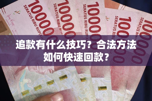 北京追款有什么技巧？合法方法如何快速回款？