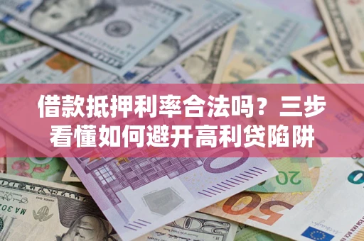 北京借款抵押利率合法吗？三步看懂如何避开高利贷陷阱