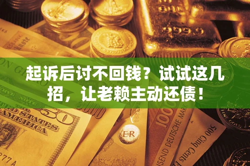 北京起诉后讨不回钱？试试这几招，让老赖主动还债！