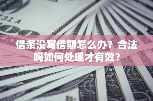 北京借条没写借期怎么办？合法吗如何处理才有效？