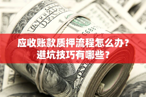 北京应收账款质押流程怎么办？避坑技巧有哪些？