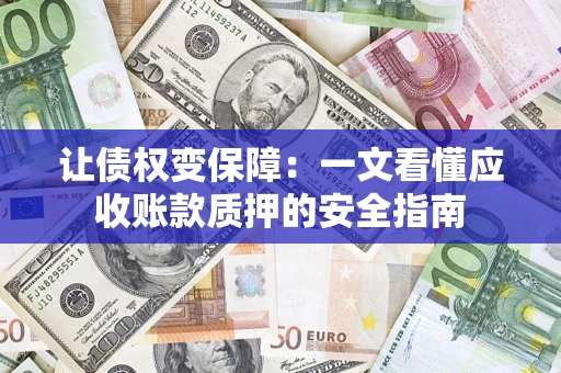 北京让债权变保障：一文看懂应收账款质押的安全指南