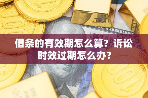 北京借条的有效期怎么算？诉讼时效过期怎么办？