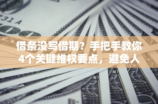 北京借条没写借期？手把手教你4个关键维权要点，避免人财两空