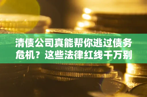 北京清债公司真能帮你逃过债务危机？这些法律红线千万别踩