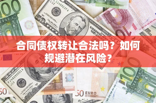 北京合同债权转让合法吗?如何规避潜在风险? 北京合同债权转让合法吗?如何规避潜在风险?