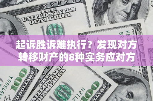 北京起诉胜诉难执行？发现对方转移财产的8种实务应对方案