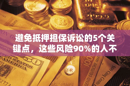 北京避免抵押担保诉讼的5个关键点，这些风险90%的人不知道！