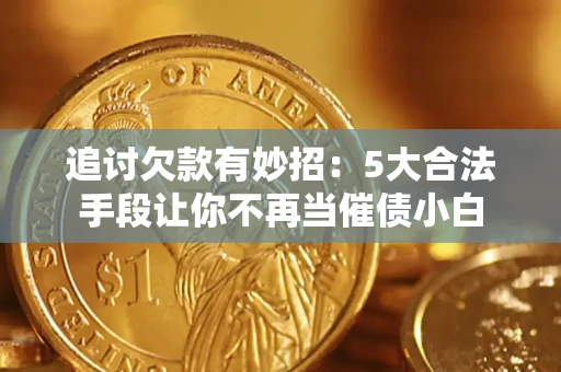 北京追讨欠款有妙招：5大合法手段让你不再当催债小白