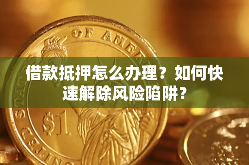 北京借款抵押怎么办理？如何快速解除风险陷阱？