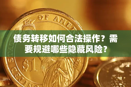 北京债务转移如何合法操作？需要规避哪些隐藏风险？
