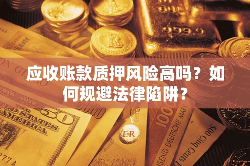 北京应收账款质押风险高吗？如何规避法律陷阱？