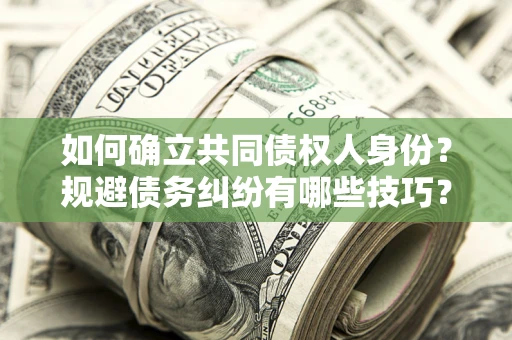 北京如何确立共同债权人身份？规避债务纠纷有哪些技巧？