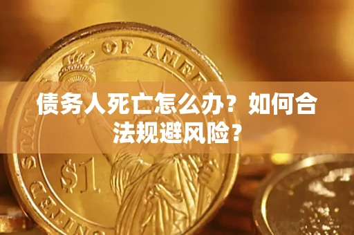 北京债务人死亡怎么办？如何合法规避风险？