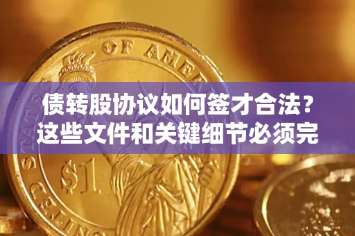 北京债转股协议如何签才合法？这些文件和关键细节必须完整