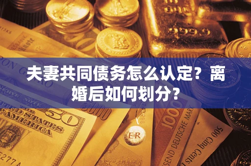 北京夫妻共同债务怎么认定？离婚后如何划分？