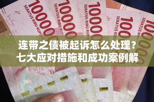 北京连带之债被起诉怎么处理？七大应对措施和成功案例解析