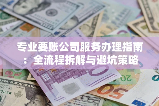 北京专业要账公司服务办理指南：全流程拆解与避坑策略
