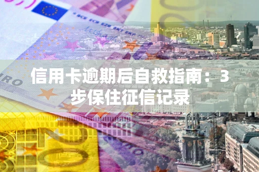 北京信用卡逾期后自救指南：3步保住征信记录