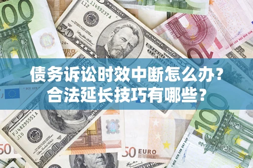 北京债务诉讼时效中断怎么办？合法延长技巧有哪些？