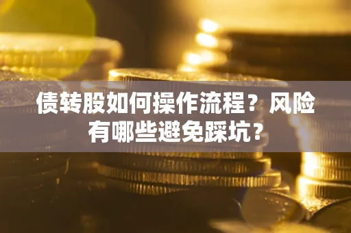 北京债转股如何操作流程?风险有哪些避免踩坑? 北京债转股如何操作流程?风险有哪些避免踩坑?