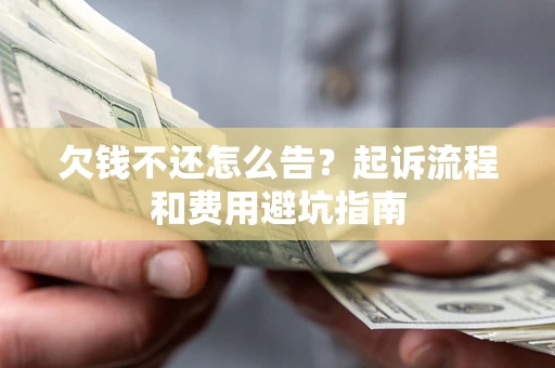 北京欠钱不还怎么告？起诉流程和费用避坑指南
