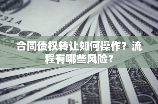 北京合同债权转让如何操作？流程有哪些风险？