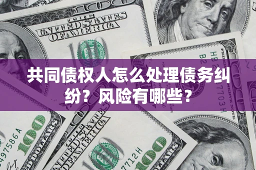 北京共同债权人怎么处理债务纠纷？风险有哪些？