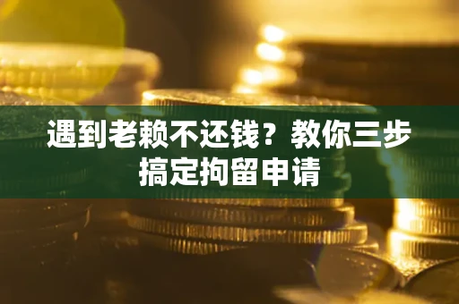 北京遇到老赖不还钱？教你三步搞定拘留申请