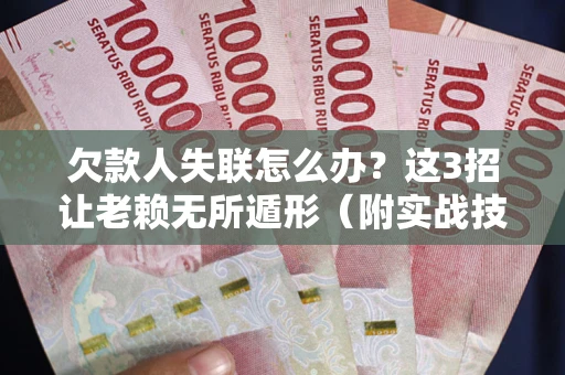 北京欠款人失联怎么办？这3招让老赖无所遁形（附实战技巧）