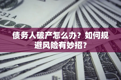 北京债务人破产怎么办？如何规避风险有妙招？