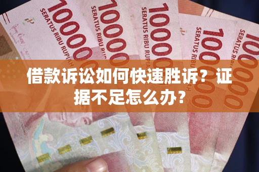 北京借款诉讼如何快速胜诉？证据不足怎么办？