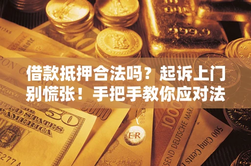 北京借款抵押合法吗？起诉上门别慌张！手把手教你应对法律程序