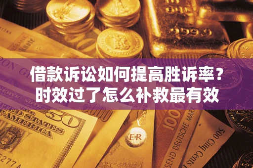北京借款诉讼如何提高胜诉率？时效过了怎么补救最有效