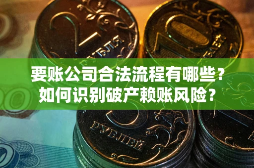 北京要账公司合法流程有哪些？如何识别破产赖账风险？