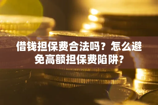 北京借钱担保费合法吗？怎么避免高额担保费陷阱？