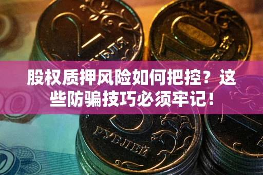 北京股权质押风险如何把控？这些防骗技巧必须牢记！