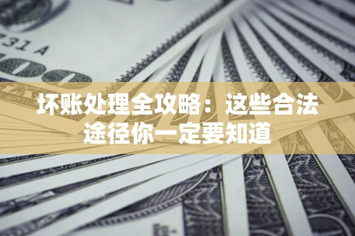 北京坏账处理全攻略：这些合法途径你一定要知道