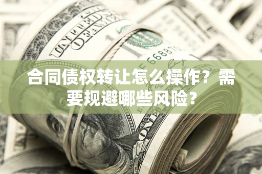北京合同债权转让怎么操作？需要规避哪些风险？