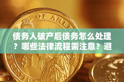 北京债务人破产后债务怎么处理？哪些法律流程需注意？避免踩坑指南