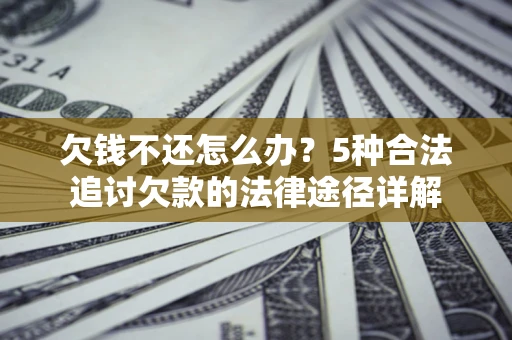北京欠钱不还怎么办？5种合法追讨欠款的法律途径详解