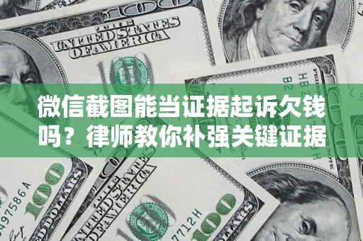 北京微信截图能当证据起诉欠钱吗？律师教你补强关键证据