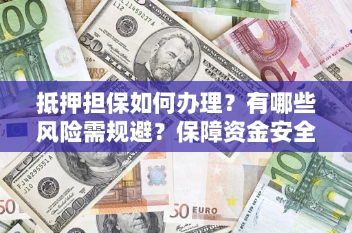 北京抵押担保如何办理？有哪些风险需规避？保障资金安全
