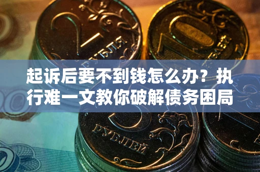 北京起诉后要不到钱怎么办？执行难一文教你破解债务困局