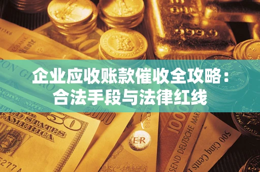 北京企业应收账款催收全攻略：合法手段与法律红线