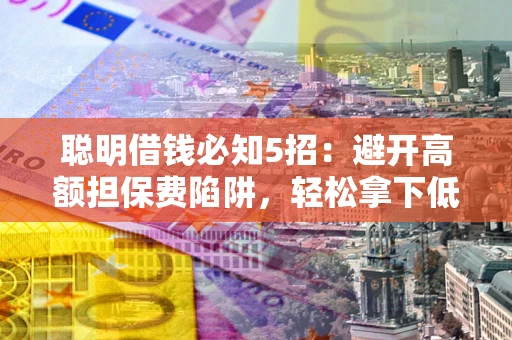 北京聪明借钱必知5招：避开高额担保费陷阱，轻松拿下低息贷款