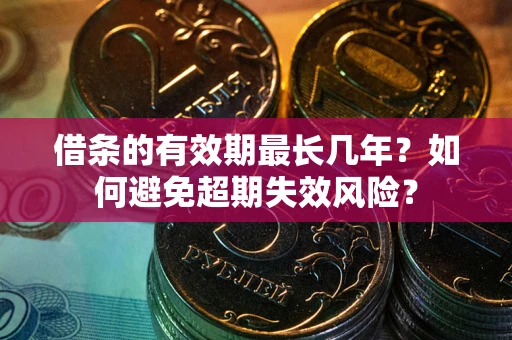 北京借条的有效期最长几年？如何避免超期失效风险？
