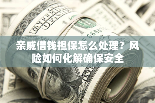 北京亲戚借钱担保怎么处理？风险如何化解确保安全