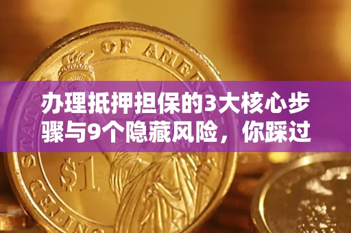 北京办理抵押担保的3大核心步骤与9个隐藏风险，你踩过哪个坑？