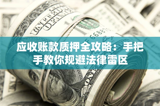 北京应收账款质押全攻略：手把手教你规避法律雷区